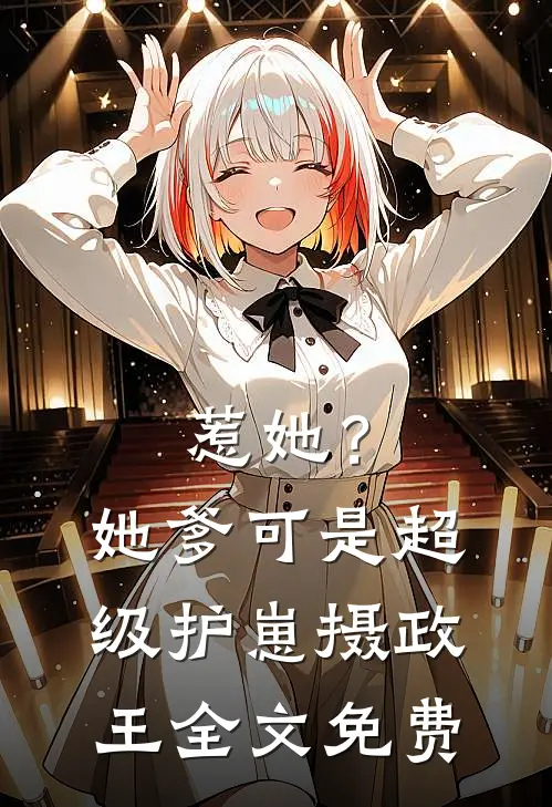 惹她？她爹可是超级护崽摄政王全文免费