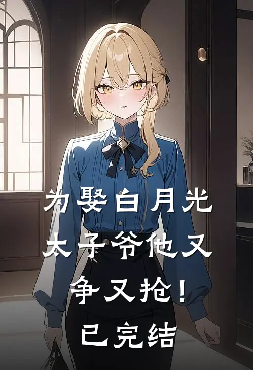 为娶白月光，太子爷他又争又抢！已完结