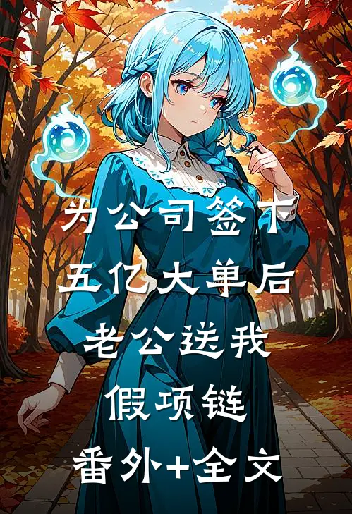 为公司签下五亿大单后，老公送我假项链:(番外)+(全文)