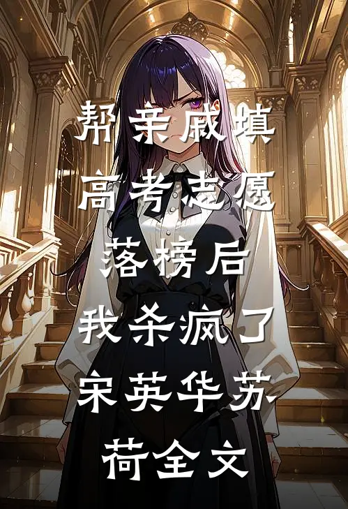 帮亲戚填高考志愿落榜后，我杀疯了宋英华苏荷全文