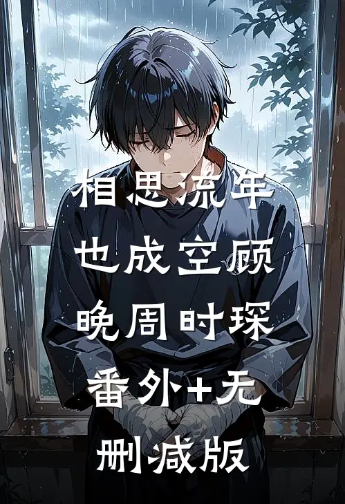 相思流年也成空顾晚周时琛:番外+无删减版