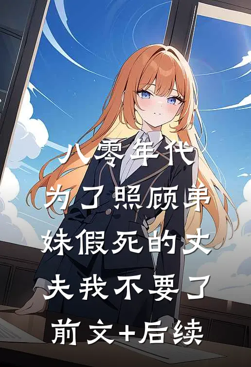 八零年代，为了照顾弟妹假死的丈夫我不要了:前文+后续