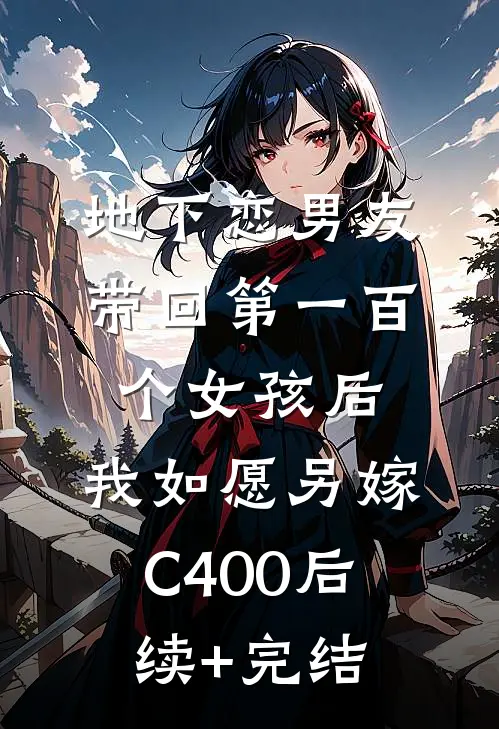 地下恋男友带回第一百个女孩后，我如愿另嫁C400后续+完结