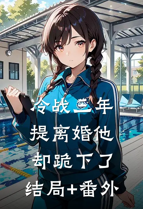 冷战三年，提离婚他却跪下了:结局+番外