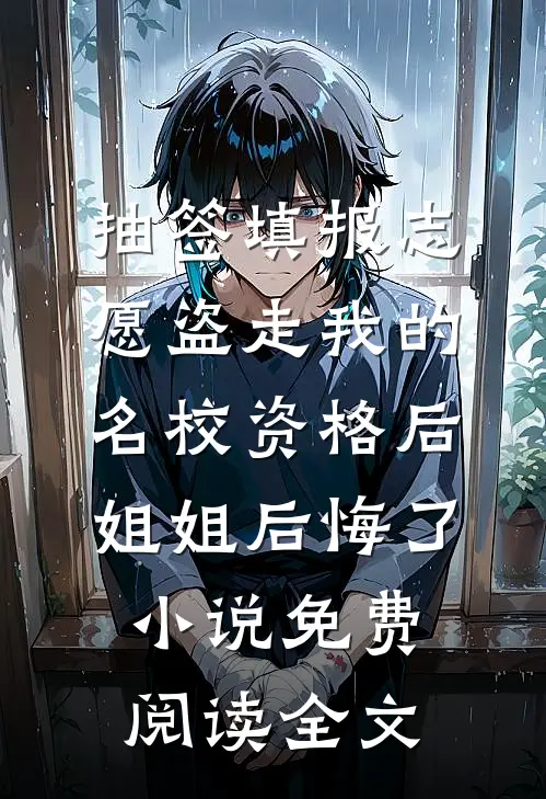 抽签填报志愿盗走我的名校资格后，姐姐后悔了小说免费阅读全文