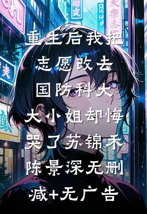 重生后我把志愿改去国防科大，大小姐却悔哭了苏锦禾陈景深无删减+无广告