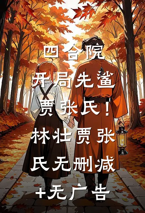 四合院：开局先鲨贾张氏！林壮贾张氏无删减+无广告