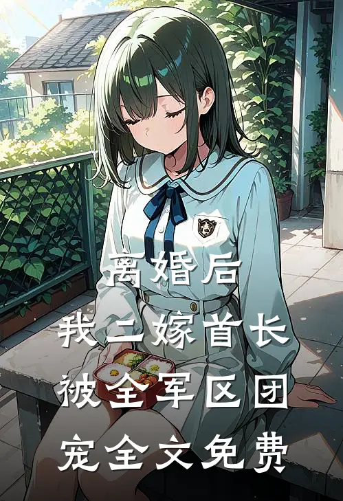 离婚后，我二嫁首长被全军区团宠全文免费