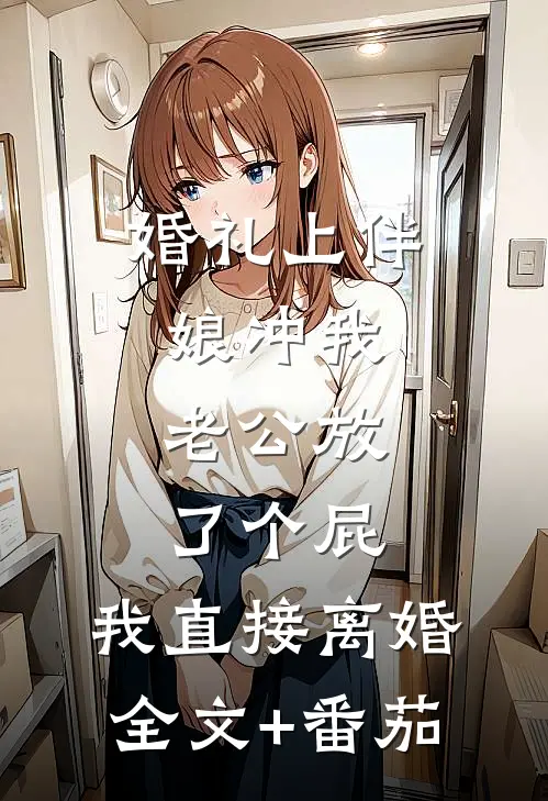 婚礼上伴娘冲我老公放了个屁，我直接离婚全文+番茄