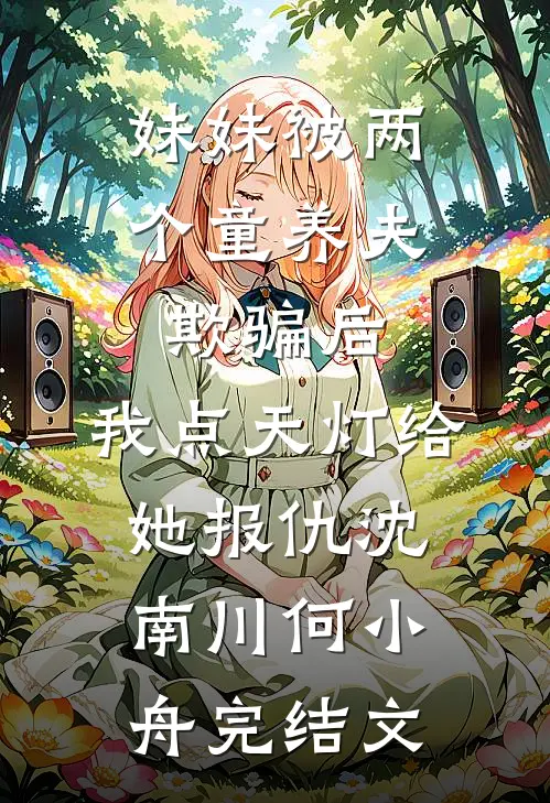 妹妹被两个童养夫欺骗后，我点天灯给她报仇沈南川何小舟完结文