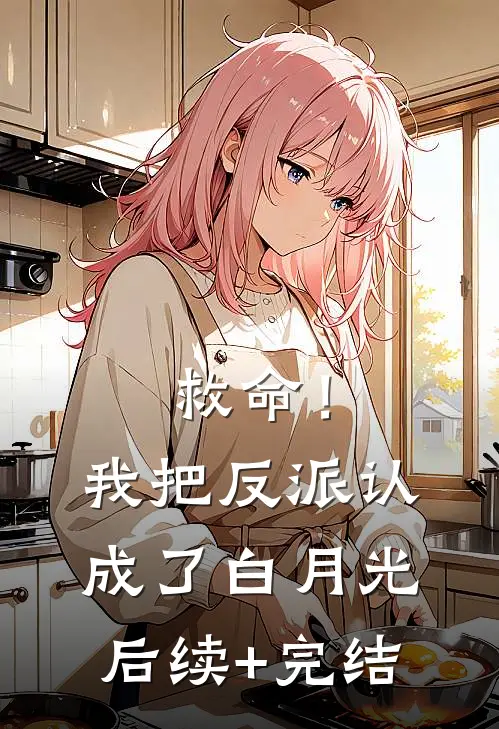 救命！我把反派认成了白月光后续+完结