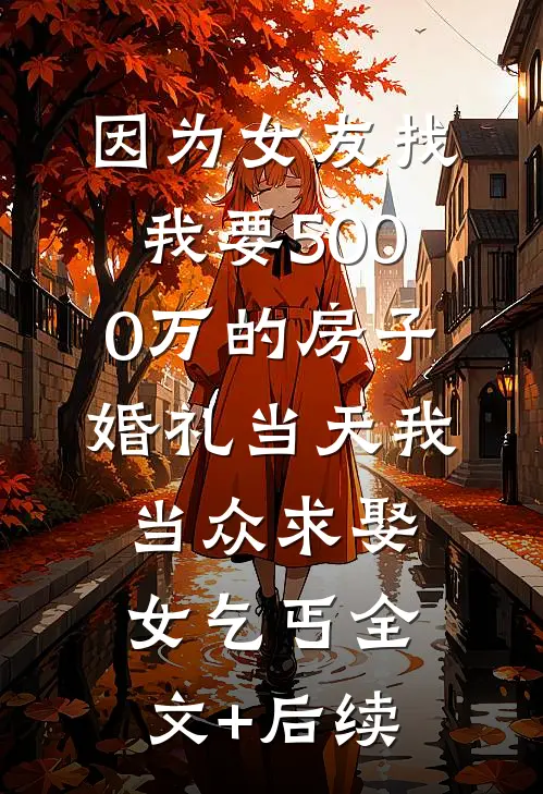 因为女友找我要5000万的房子，婚礼当天我当众求娶女乞丐全文+后续