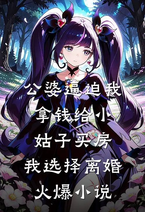 公婆逼迫我拿钱给小姑子买房，我选择离婚火爆小说