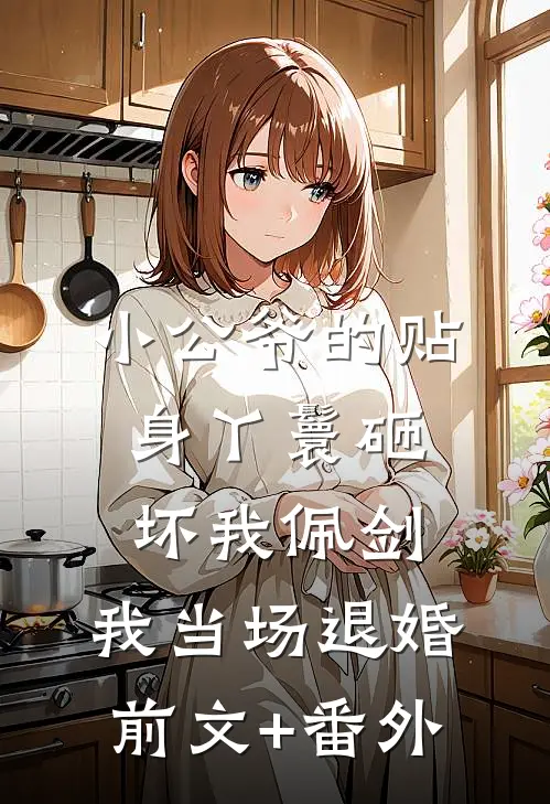 小公爷的贴身丫鬟砸坏我佩剑，我当场退婚前文+番外