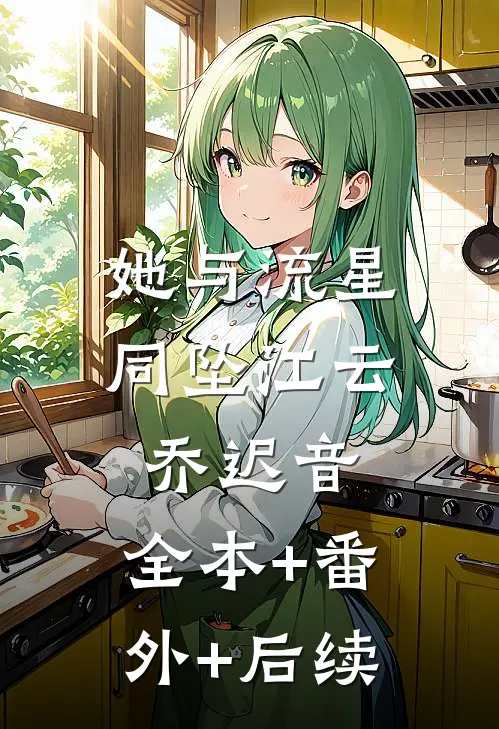 她与流星同坠江云乔迟音:全本+番外+后续