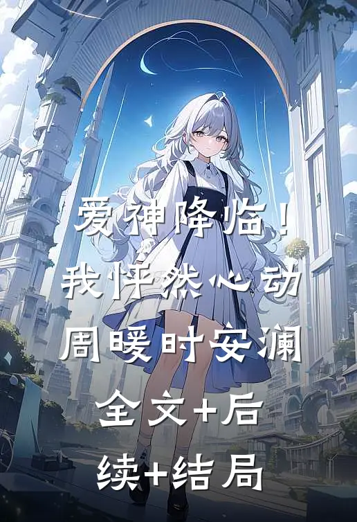 爱神降临！我怦然心动周暖时安澜全文+后续+结局