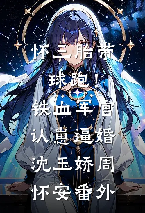 怀三胎带球跑！铁血军官认崽逼婚沈玉娇周怀安番外