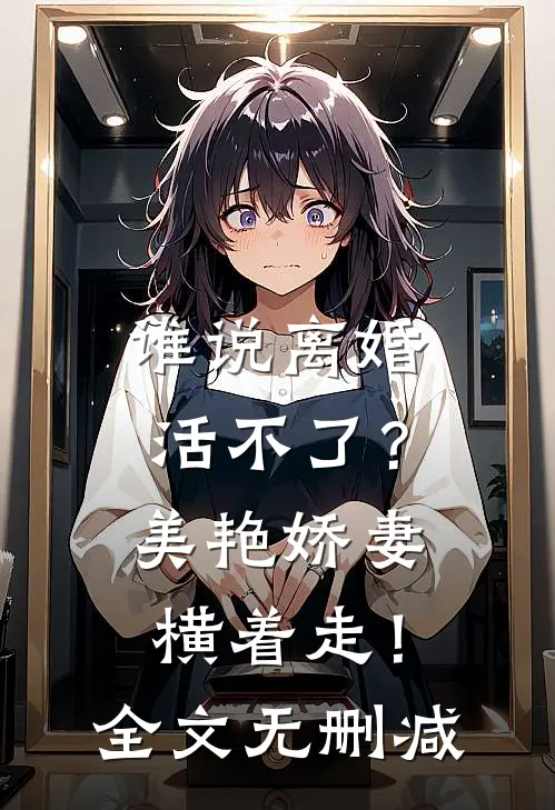 谁说离婚活不了？美艳娇妻横着走！全文无删减