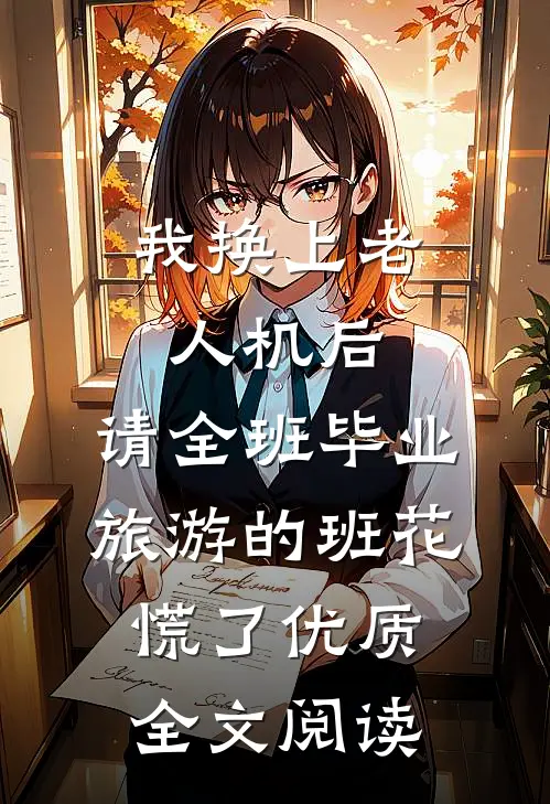 我换上老人机后，请全班毕业旅游的班花慌了优质全文阅读