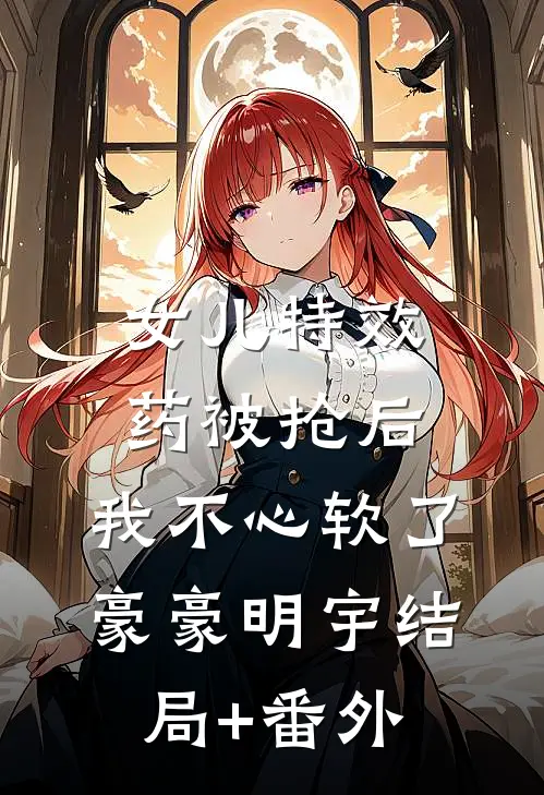 女儿特效药被抢后，我不心软了豪豪明宇结局+番外