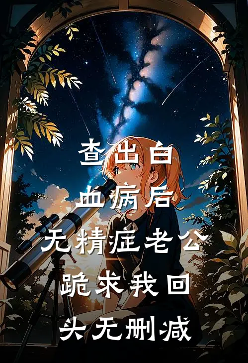 查出白血病后，无精症老公跪求我回头无删减