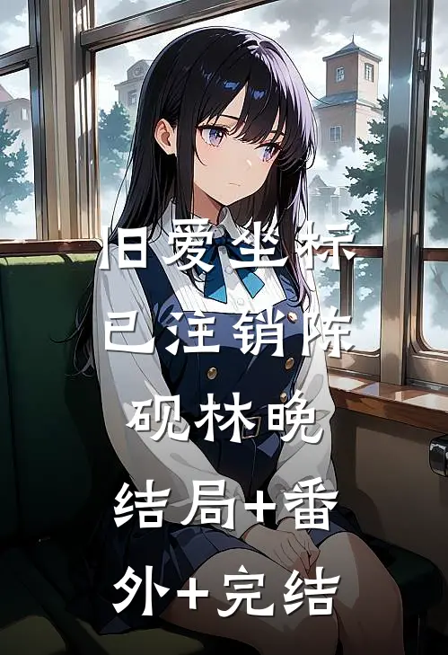旧爱坐标已注销陈砚林晚:结局+番外+完结