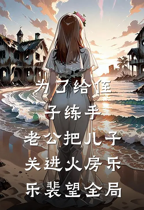 为了给侄子练手，老公把儿子关进火房乐乐裴望全局