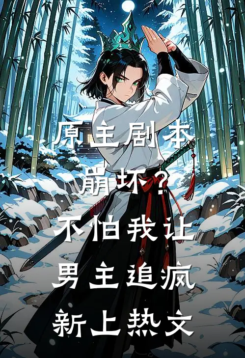 原主剧本崩坏？不怕，我让男主追疯新上热文