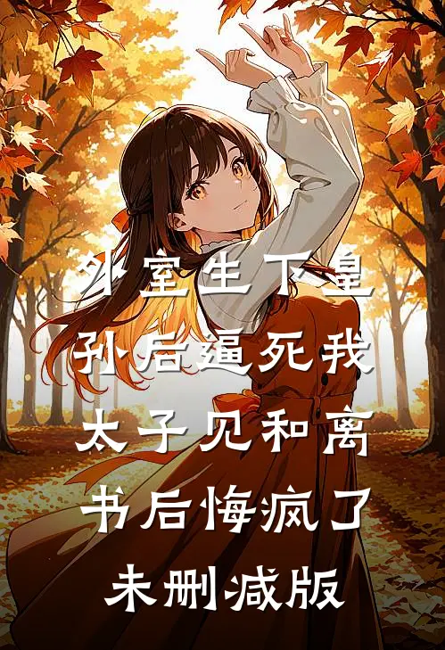 外室生下皇孙后逼死我，太子见和离书后悔疯了未删减版