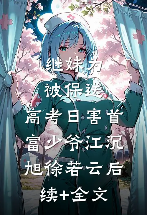继妹为被保送，高考日害首富少爷江沉旭徐若云后续+全文