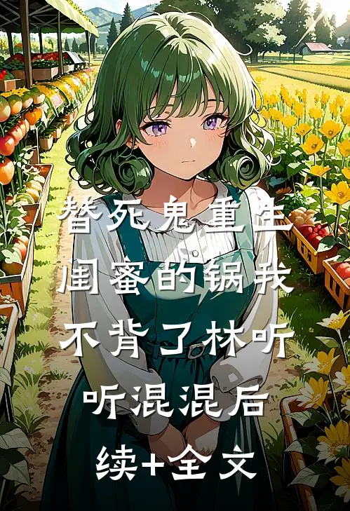 替死鬼重生，闺蜜的锅我不背了林听听混混后续+全文
