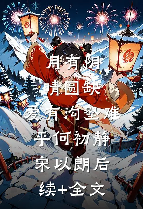 月有阴晴圆缺，爱有沟壑难平何初静宋以朗后续+全文