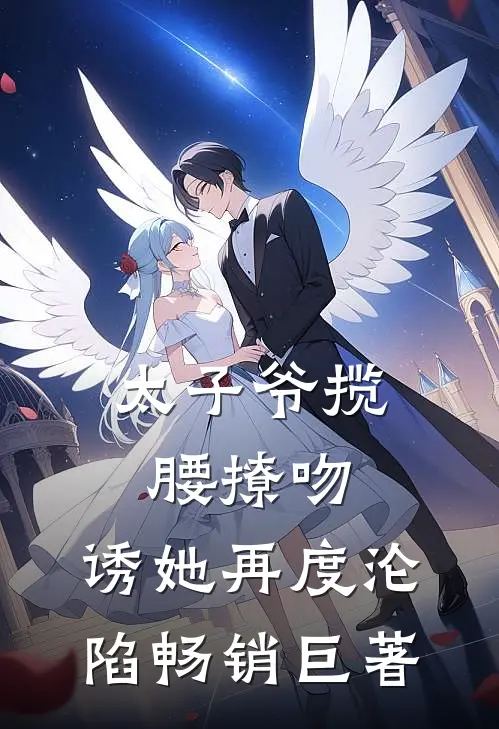 太子爷揽腰撩吻，诱她再度沦陷畅销巨著