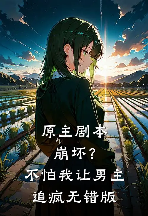 原主剧本崩坏？不怕，我让男主追疯无错版
