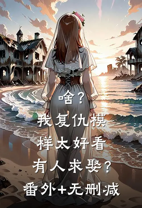 啥？我复仇模样太好看，有人求娶？番外+无删减