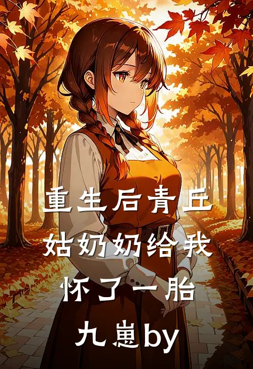 重生后青丘姑奶奶给我怀了一胎九崽by