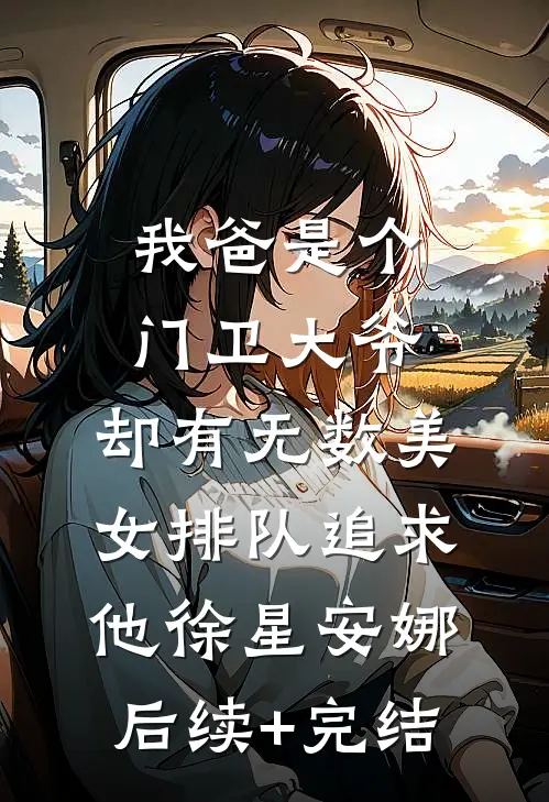 我爸是个门卫大爷，却有无数美女排队追求他徐星安娜后续+完结
