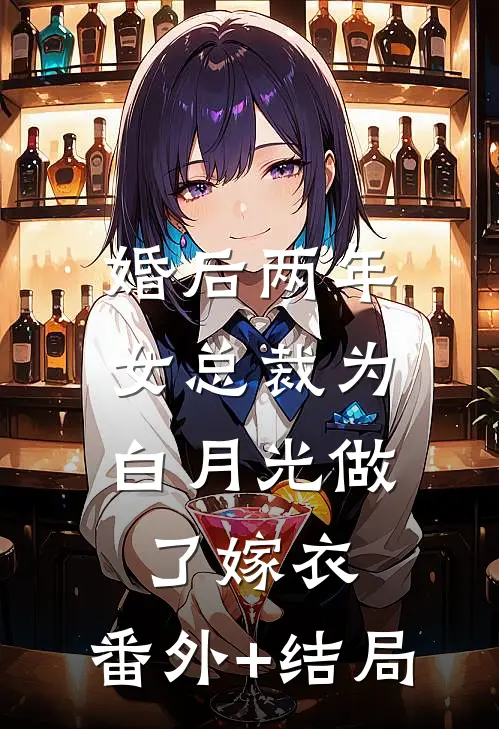 婚后两年，女总裁为白月光做了嫁衣:(番外)+(结局)