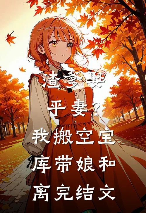 渣爹娶平妻？我搬空宝库带娘和离完结文