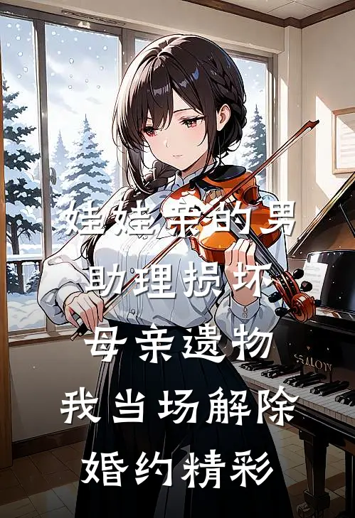 娃娃亲的男助理损坏母亲遗物，我当场解除婚约精彩