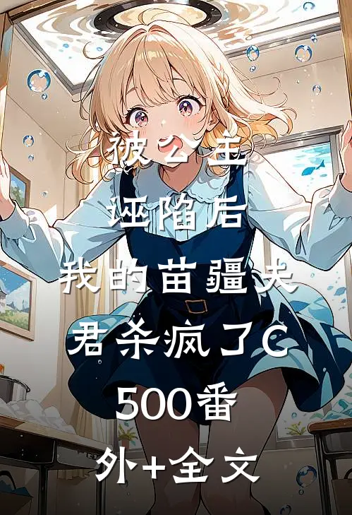 被公主诬陷后，我的苗疆夫君杀疯了C500(番外)+(全文)