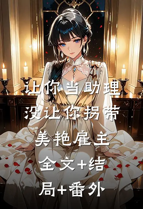 让你当助理，没让你拐带美艳雇主:全文+结局+番外