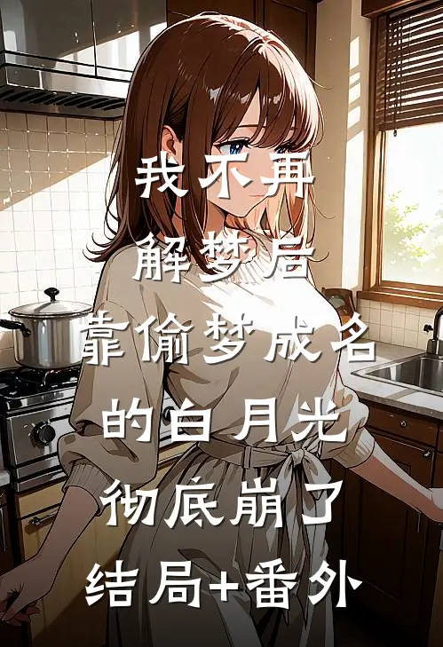 我不再解梦后，靠偷梦成名的白月光彻底崩了:结局+番外