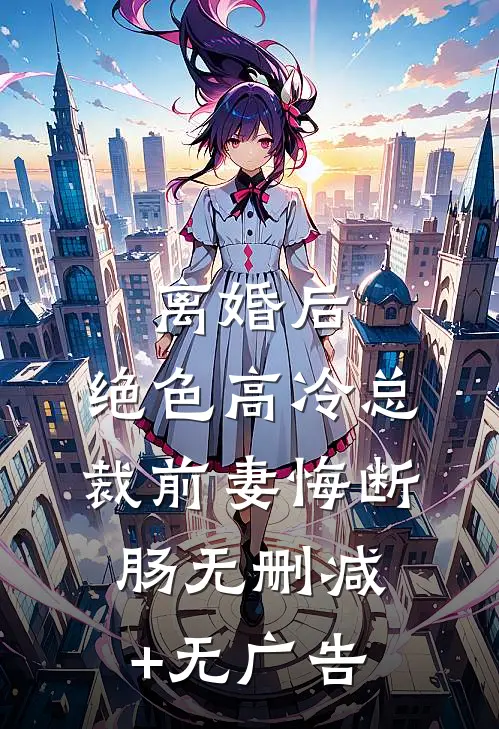离婚后，绝色高冷总裁前妻悔断肠无删减+无广告