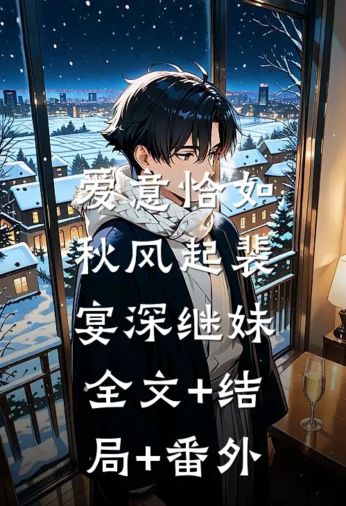 爱意恰如秋风起裴宴深继妹:全文+结局+番外