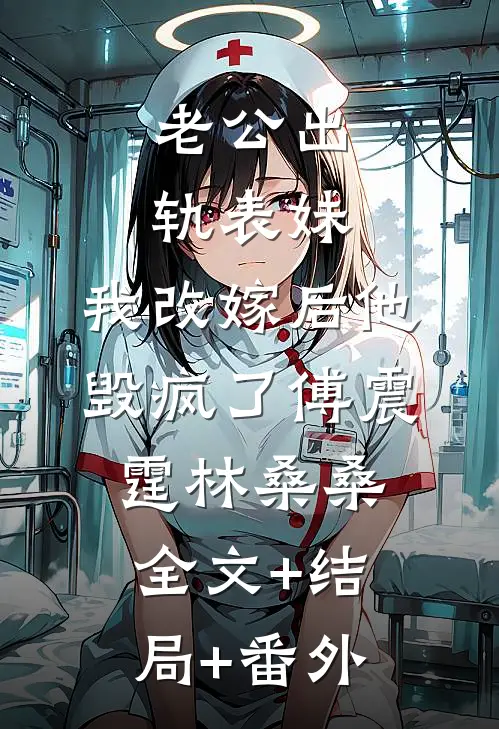 老公出轨表妹，我改嫁后他毁疯了傅震霆林桑桑全文+结局+番外
