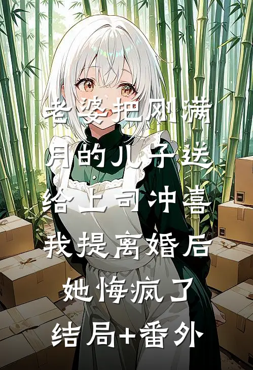 老婆把刚满月的儿子送给上司冲喜，我提离婚后她悔疯了:结局+番外