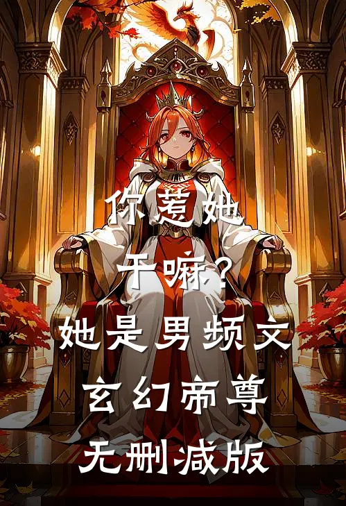 你惹她干嘛？她是男频文玄幻帝尊无删减版