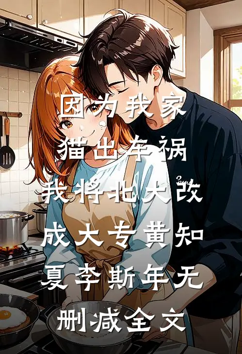 因为我家猫出车祸，我将北大改成大专黄知夏李斯年无删减全文