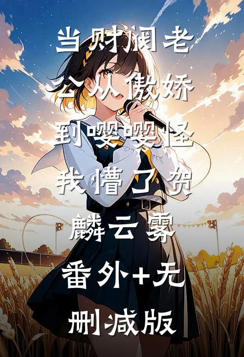 当财阀老公从傲娇到嘤嘤怪，我懵了贺麟云雾:番外+无删减版